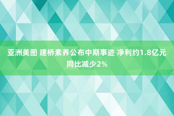 亚洲美图 建桥素养公布中期事迹 净利约1.8亿元同比减少2%